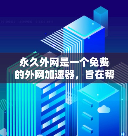 永久外网是一个免费的外网加速器,旨在帮助用户快速连接到本地服务器,从而减少数据传输延迟,提升网络体验。以下是对该工具的详细分析 永久外网是一个免费的外网加速器,旨在帮助用户快速连接到本地服务器,从而减少数据传输延迟,提升网络体验。以下是对该工具的详细分析
