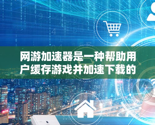 网游加速器是一种帮助用户缓存游戏并加速下载的软件或网站。它们通常支持内网和外网下载，但内网服务更常见。以下是关于网游加速器的外网问题的详细解答