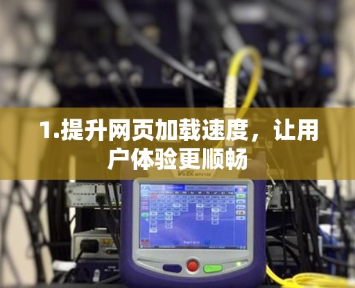 1.提升网页加载速度,让用户体验更顺畅 1.提升网页加载速度,让用户体验更顺畅