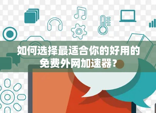 如何选择最适合你的好用的免费外网加速器? 如何选择最适合你的好用的免费外网加速器?