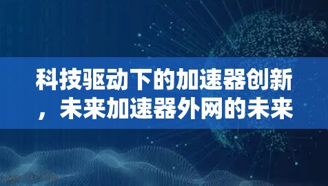 科技驱动下的加速器创新，未来加速器外网的未来展望