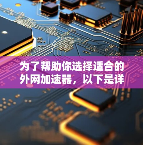 为了帮助你选择适合的外网加速器，以下是详细的步骤和建议