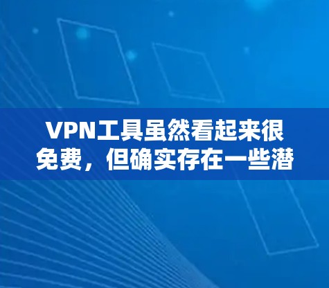 VPN工具虽然看起来很免费,但确实存在一些潜在的安全风险。为了确保自己使用的VPN工具安全,可以采取以下步骤 VPN工具虽然看起来很免费,但确实存在一些潜在的安全风险。为了确保自己使用的VPN工具安全,可以采取以下步骤