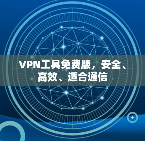 VPN工具免费版,安全、高效、适合通信 VPN工具免费版,安全、高效、适合通信