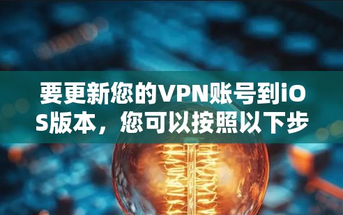 要更新您的VPN账号到iOS版本,您可以按照以下步骤操作 要更新您的VPN账号到iOS版本,您可以按照以下步骤操作