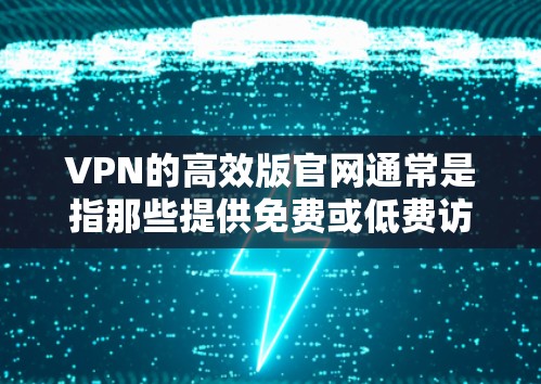 VPN的高效版官网通常是指那些提供免费或低费访问的VPN服务官网,用户可以访问并使用。以下是一些高效版的VPN官网入口,供您参考 VPN的高效版官网通常是指那些提供免费或低费访问的VPN服务官网,用户可以访问并使用。以下是一些高效版的VPN官网入口,供您参考