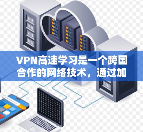 VPN高速学习是一个跨国合作的网络技术,通过加密传输,将国内网络资源直接传输至其他国家或国际用户,广泛应用于学习英语、法语、德语等领域。以下是一些详细的信息和建议 VPN高速学习是一个跨国合作的网络技术,通过加密传输,将国内网络资源直接传输至其他国家或国际用户,广泛应用于学习英语、法语、德语等领域。以下是一些详细的信息和建议