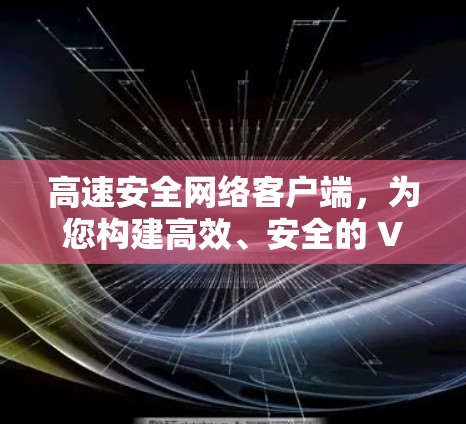 高速安全网络客户端,为您构建高效、安全的 VPN 连接 高速安全网络客户端,为您构建高效、安全的 VPN 连接