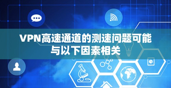 VPN高速通道的测速问题可能与以下因素相关 VPN高速通道的测速问题可能与以下因素相关
