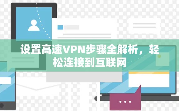 设置高速VPN步骤全解析,轻松连接到互联网 设置高速VPN步骤全解析,轻松连接到互联网