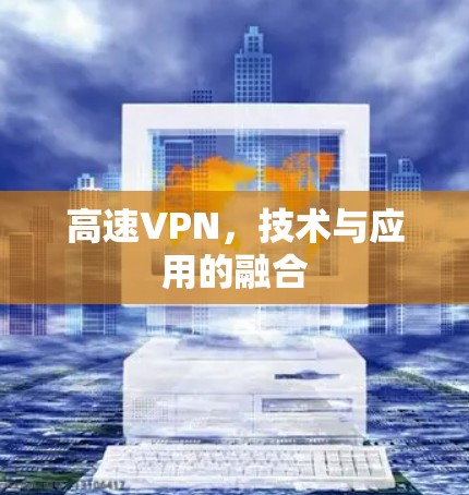 高速VPN,技术与应用的融合 高速VPN,技术与应用的融合