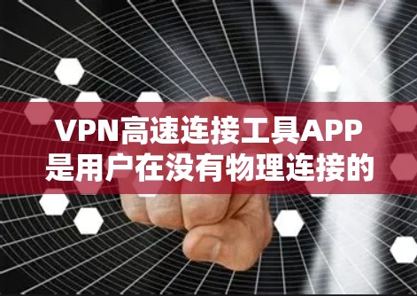 VPN高速连接工具APP是用户在没有物理连接的情况下进行在线视频、文件共享等服务的网络工具。以下是对这些APP的详细分析 VPN高速连接工具APP是用户在没有物理连接的情况下进行在线视频、文件共享等服务的网络工具。以下是对这些APP的详细分析