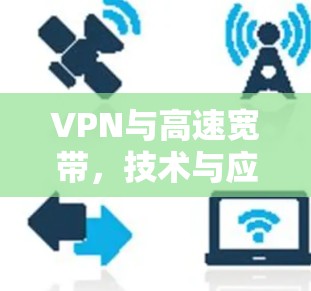VPN与高速宽带,技术与应用的双重优势 VPN与高速宽带,技术与应用的双重优势