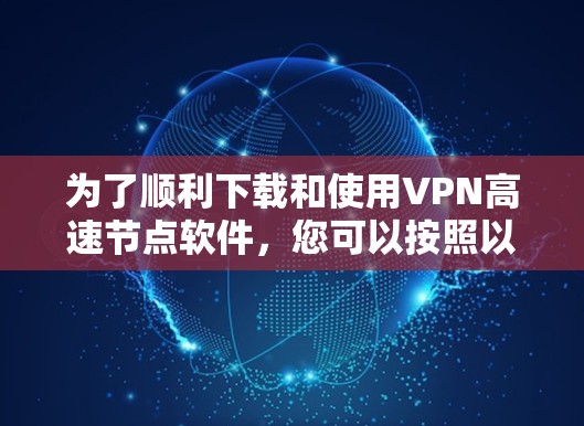 为了顺利下载和使用VPN高速节点软件,您可以按照以下步骤进行操作 为了顺利下载和使用VPN高速节点软件,您可以按照以下步骤进行操作