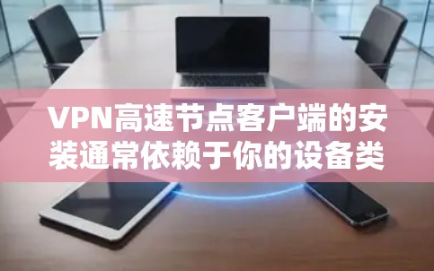 VPN高速节点客户端的安装通常依赖于你的设备类型和使用的VPN服务，以下是几种常见设备及其对应的安装步骤
