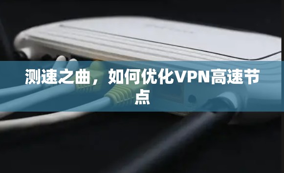 测速之曲,如何优化VPN高速节点 测速之曲,如何优化VPN高速节点