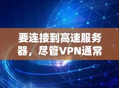 要连接到高速服务器，尽管VPN通常用于加密数据传输，但以下是一些关键步骤和考虑因素