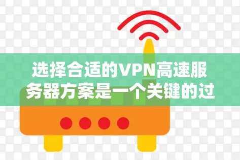 选择合适的VPN高速服务器方案是一个关键的过程，涉及多个步骤和考虑因素。以下是详细的步骤指南