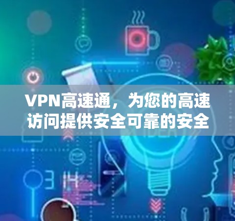 VPN高速通，为您的高速访问提供安全可靠的安全网络