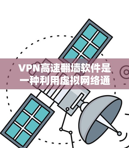 VPN高速翻墙软件是一种利用虚拟网络通信技术,将本地文件或视频上传到高速网络,从而实现快速访问的网络服务。以下是对该技术的详细分析和建议 VPN高速翻墙软件是一种利用虚拟网络通信技术,将本地文件或视频上传到高速网络,从而实现快速访问的网络服务。以下是对该技术的详细分析和建议