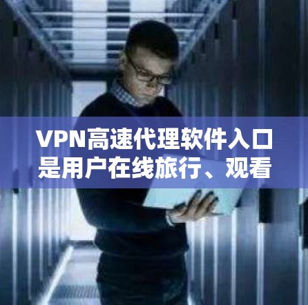 VPN高速代理软件入口是用户在线旅行、观看视频、或者进行其他在线活动时常用的工具。以下是一些推荐的VPN软件,供您参考 VPN高速代理软件入口是用户在线旅行、观看视频、或者进行其他在线活动时常用的工具。以下是一些推荐的VPN软件,供您参考