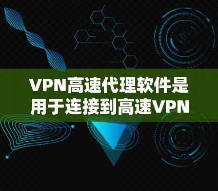 VPN高速代理软件是用于连接到高速VPN服务器的工具,提供了一种便捷的访问方式。以下是详细的步骤和注意事项 VPN高速代理软件是用于连接到高速VPN服务器的工具,提供了一种便捷的访问方式。以下是详细的步骤和注意事项