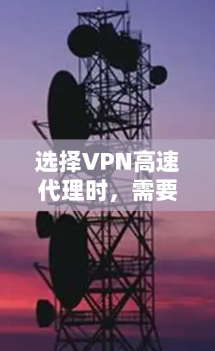 选择VPN高速代理时,需要综合考虑多个因素,以下是一个结构化的解决方案 选择VPN高速代理时,需要综合考虑多个因素,以下是一个结构化的解决方案