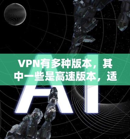 VPN有多种版本，其中一些是高速版本，适合在移动设备上访问大量VPN服务。以下是一些常用的VPN高速版网站入口