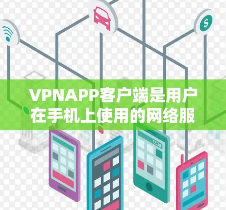 VPNAPP客户端是用户在手机上使用的网络服务，提供了一种快速、便捷的连接方式，通常用于在线使用。以下是对该技术的详细总结和建议