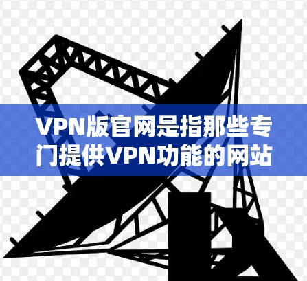 VPN版官网是指那些专门提供VPN功能的网站,这些网站通常提供VPN连接、VPN服务、VPN配置等功能。以下是一些知名的VPN版官网 VPN版官网是指那些专门提供VPN功能的网站,这些网站通常提供VPN连接、VPN服务、VPN配置等功能。以下是一些知名的VPN版官网