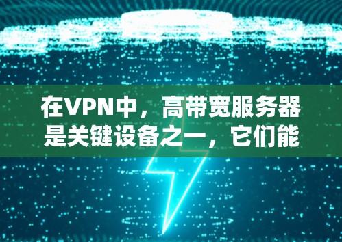 在VPN中,高带宽服务器是关键设备之一,它们能够提供高速、稳定且安全的连接,从而优化整个VPN系统的性能。以下是关于高带宽VPN服务器的详细信息 在VPN中,高带宽服务器是关键设备之一,它们能够提供高速、稳定且安全的连接,从而优化整个VPN系统的性能。以下是关于高带宽VPN服务器的详细信息