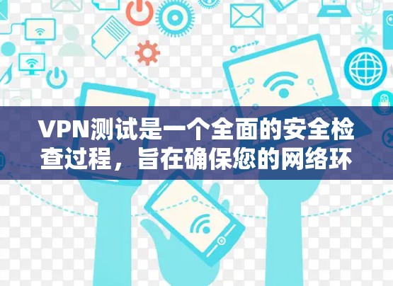 VPN测试是一个全面的安全检查过程,旨在确保您的网络环境安全可靠。以下是一个详细的步骤指南,帮助您顺利完成VPN测试 VPN测试是一个全面的安全检查过程,旨在确保您的网络环境安全可靠。以下是一个详细的步骤指南,帮助您顺利完成VPN测试