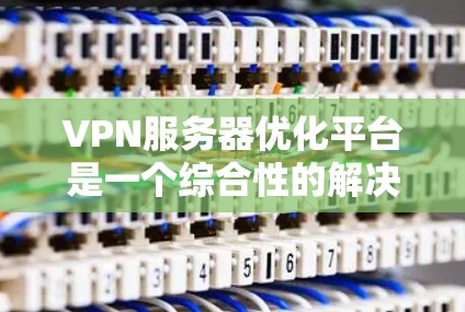 VPN服务器优化平台是一个综合性的解决方案,旨在提高VPN服务器的性能、减少延迟和资源消耗,同时增强安全性。以下是一个有条理的总结和建议 VPN服务器优化平台是一个综合性的解决方案,旨在提高VPN服务器的性能、减少延迟和资源消耗,同时增强安全性。以下是一个有条理的总结和建议