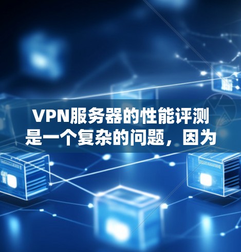 VPN服务器的性能评测是一个复杂的问题,因为它不仅取决于服务器本身的设计和配置,还涉及到网络环境、连接方式以及用户体验的因素。以下是一些影响VPN服务器性能的关键点和可能的建议 VPN服务器的性能评测是一个复杂的问题,因为它不仅取决于服务器本身的设计和配置,还涉及到网络环境、连接方式以及用户体验的因素。以下是一些影响VPN服务器性能的关键点和可能的建议