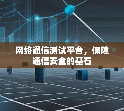 网络通信测试平台,保障通信安全的基石 网络通信测试平台,保障通信安全的基石