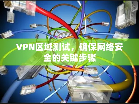 VPN区域测试,确保网络安全的关键步骤 VPN区域测试,确保网络安全的关键步骤