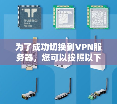 为了成功切换到VPN服务器,您可以按照以下步骤进行操作 为了成功切换到VPN服务器,您可以按照以下步骤进行操作