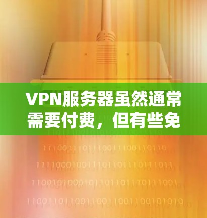 VPN服务器虽然通常需要付费,但有些免费的VPN服务器可以通过特定的软件或认证获得。以下是一些常见的免费VPN服务器推荐 VPN服务器虽然通常需要付费,但有些免费的VPN服务器可以通过特定的软件或认证获得。以下是一些常见的免费VPN服务器推荐