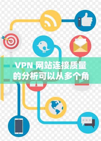 VPN 网站连接质量的分析可以从多个角度入手,包括技术层面的数据收集、分析和优化,以及对整个网络环境的综合考量。以下是一个系统化的步骤指南,帮助您全面分析和提升VPN服务器的连接质量 VPN 网站连接质量的分析可以从多个角度入手,包括技术层面的数据收集、分析和优化,以及对整个网络环境的综合考量。以下是一个系统化的步骤指南,帮助您全面分析和提升VPN服务器的连接质量