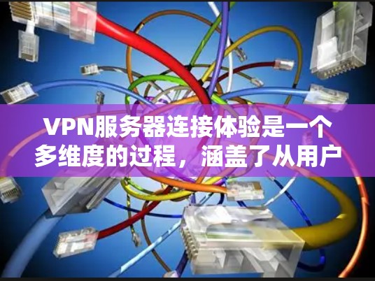 VPN服务器连接体验是一个多维度的过程,涵盖了从用户接入到服务器操作,再到服务器管理的各个方面。以下是对这一体验的详细描述 VPN服务器连接体验是一个多维度的过程,涵盖了从用户接入到服务器操作,再到服务器管理的各个方面。以下是对这一体验的详细描述