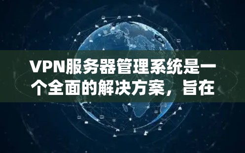 VPN服务器管理系统是一个全面的解决方案,旨在管理和维护VPN服务器,确保它们的高效运行和安全性。以下是对该主题的详细分析和总结 VPN服务器管理系统是一个全面的解决方案,旨在管理和维护VPN服务器,确保它们的高效运行和安全性。以下是对该主题的详细分析和总结