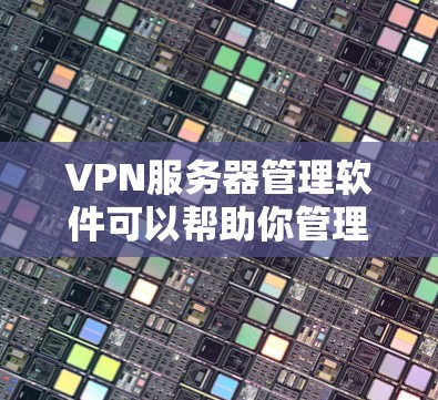 VPN服务器管理软件可以帮助你管理多个VPN服务器,确保它们的安全和可靠。以下是一些常见的VPN服务器管理软件及其功能,供你参考 VPN服务器管理软件可以帮助你管理多个VPN服务器,确保它们的安全和可靠。以下是一些常见的VPN服务器管理软件及其功能,供你参考