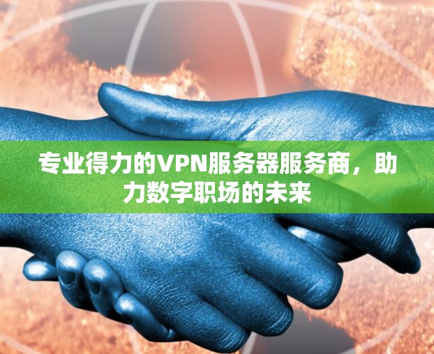专业得力的VPN服务器服务商,助力数字职场的未来 专业得力的VPN服务器服务商,助力数字职场的未来