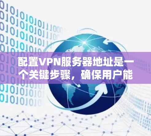 配置VPN服务器地址是一个关键步骤,确保用户能够安全地连接到VPN服务器。以下是一步步的指南,帮助您完成配置 配置VPN服务器地址是一个关键步骤,确保用户能够安全地连接到VPN服务器。以下是一步步的指南,帮助您完成配置
