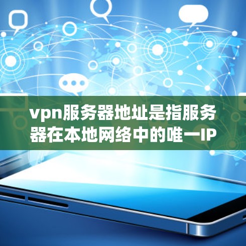vpn服务器地址是指服务器在本地网络中的唯一IP地址。了解服务器地址可以帮助你配置网络、配置防火墙、管理网络设备等 vpn服务器地址是指服务器在本地网络中的唯一IP地址。了解服务器地址可以帮助你配置网络、配置防火墙、管理网络设备等