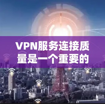 VPN服务连接质量是一个重要的考量因素，尤其是在企业内部通信、商业项目或个人网络中。以下是关于VPN服务连接质量的分析和建议