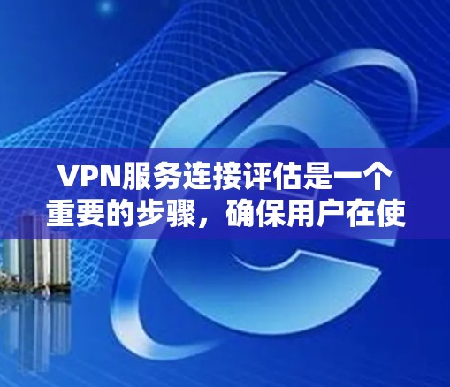 VPN服务连接评估是一个重要的步骤,确保用户在使用VPN服务时的安全性。以下是评估VPN连接的关键点和步骤 VPN服务连接评估是一个重要的步骤,确保用户在使用VPN服务时的安全性。以下是评估VPN连接的关键点和步骤