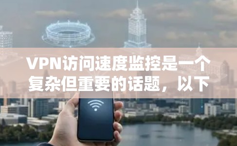 VPN访问速度监控是一个复杂但重要的话题，以下是逐步的解释和答案