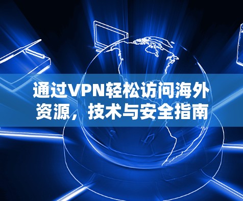 通过VPN轻松访问海外资源，技术与安全指南
