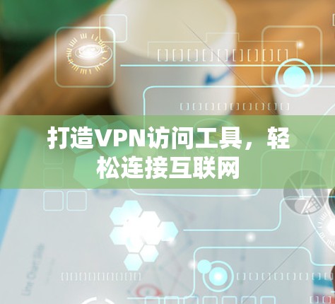 打造VPN访问工具，轻松连接互联网